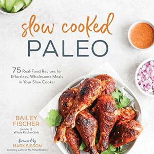 Slow Cooked Paleo: 75 Real Food Recipes For Effortless Wholesome Meals In Your Slow Cooker
