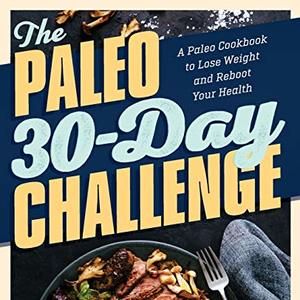 The Paleo 30-Day Challenge: A Paleo Cookbook To Lose Weight And Reboot Your Health