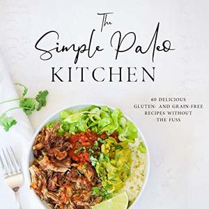 The Simple Paleo Kitchen: 60 Delicious Gluten-Free And Grain-Free Recipes